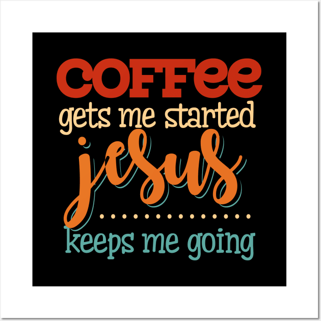 COFFEE GETS ME STARTED JESUS KEEPS ME GOING T SHIRT Wall Art by jazmitee